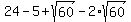 24+-+5+%2B+sqrt%2860%29+-+2%2Asqrt%2860%29