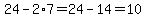 24-+2%2A7=24-14=10