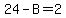 24-B=2