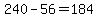 240-56=184