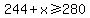 244+%2B+x%3E=+280