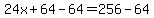 24x%2B64-64=256-64