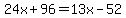 24x%2B96+=+13x-52
