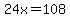 24x=108