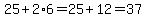 25%2B2%2A6=25%2B12=37