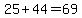 25%2B44=69