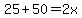 25%2B50=2x