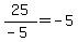 25%2F%28-5%29=-5