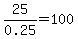 25%2F0.25=100