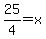 25%2F4=x