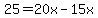 25=20x-15x