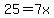 25=7x