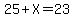 25+%2B+X+=+23