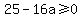25-16a%3E=0