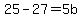 25-27=5b