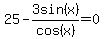 25-3sin%28x%29%2Fcos%28x%29=0