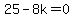 25-8k=0