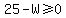 25-W%3E=0