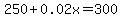 250%2B0.02x+=+300