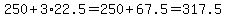 250%2B3%2A22.5=%24250%2B67.5=317.5