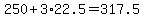 250%2B3%2A22.5=317.5