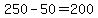 \"250+-+50+=+200\"