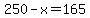 250+-+x+=+165