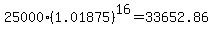25000%281.01875%29%5E16+=+33652.86