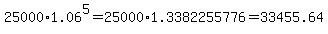 25000%2A1.06%5E5=25000%2A1.3382255776=33455.64