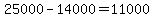 25000-14000=11000