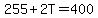 255%2B2T=400