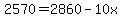 2570=2860-10x