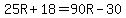 25R%2B18=90R-30