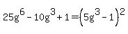 25g%5E6+-10g%5E3+%2B1+=+%285g%5E3+-+1%29%5E2