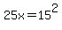 25x=15%5E2