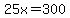 25x=300