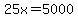 25x=5000