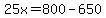 25x=800-650