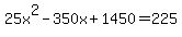 25x%5E2-350x%2B1450+=+225