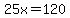 25x+=+120