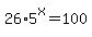 26%2A5%5Ex+=+100