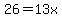 26=13x