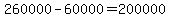 260000-60000=200000
