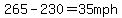 265-230=35mph