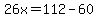 26x=112-60