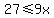 27%3C=9x
