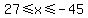\"27%3C=x%3C=-45\"