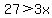 27%3E3x