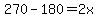 270-180=2x