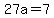 27a=7